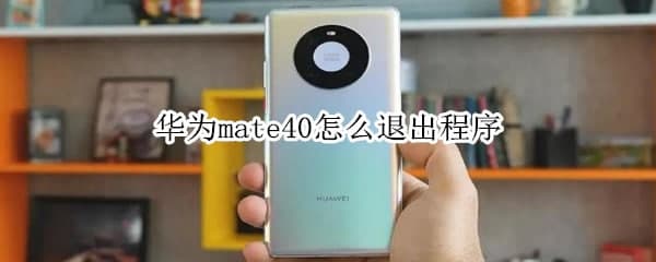手機教程:華為mate40怎么退出程序 關(guān)閉后臺應用的教程介紹